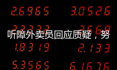 聽障外賣員回應(yīng)質(zhì)疑，努力與挑戰(zhàn)的勇者之歌