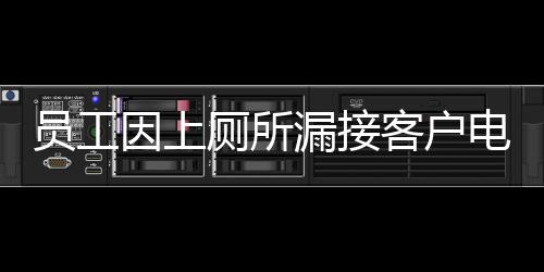 員工因上廁所漏接客戶電話遭公司索賠事件引發(fā)熱議