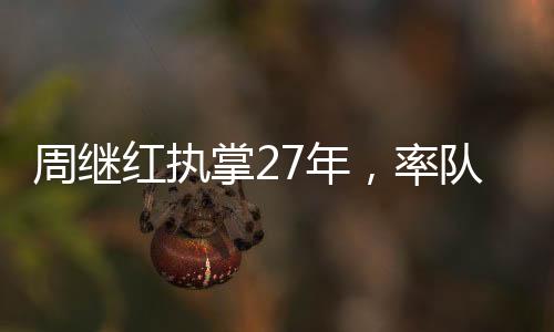 周繼紅執(zhí)掌27年，率隊勇奪46枚奧運金牌的輝煌歷程
