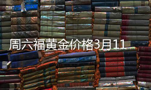 周六福黃金價(jià)格3月11日?qǐng)?bào)告，黃金每克883元的市場(chǎng)分析