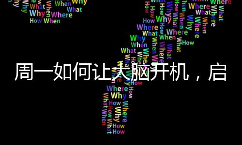 周一如何讓大腦開機(jī)，啟動智慧之旅的秘訣