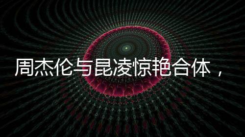周杰倫與昆凌驚艷合體，共舞浪漫之夜