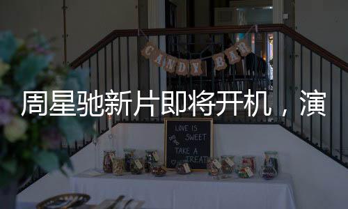 周星馳新片即將開機(jī)，演員陣容引發(fā)關(guān)注與質(zhì)疑