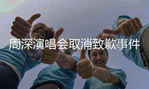周深演唱會(huì)取消致歉事件回顧與反思