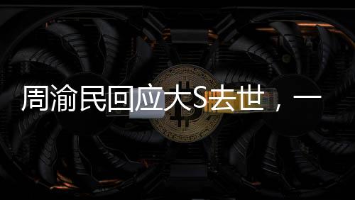 周渝民回應(yīng)大S去世，一則深深的懷念與悲痛的心聲