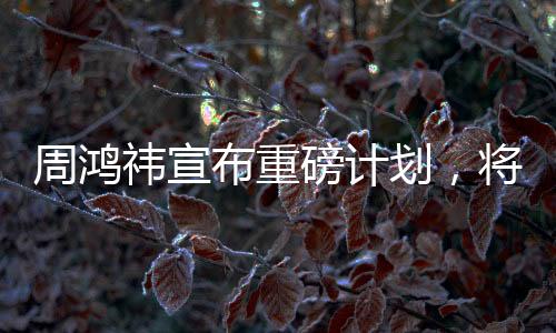 周鴻祎宣布重磅計(jì)劃，將送汽車CEO來(lái)自湖北，未來(lái)合作值得期待