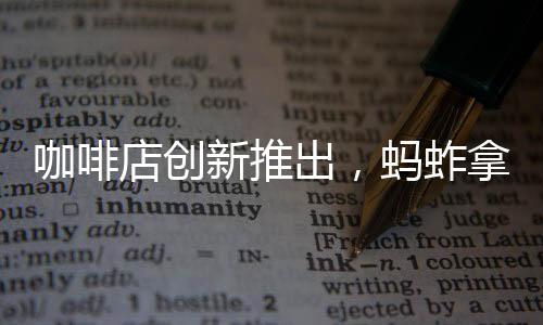 咖啡店創(chuàng)新推出，螞蚱拿鐵 —— 一場獨特咖啡文化的盛宴