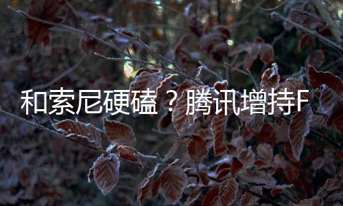 和索尼硬磕？騰訊增持FromSoft母公司角川股份