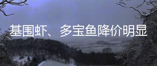 基圍蝦、多寶魚降價明顯！水產(chǎn)品平價禮盒受歡迎