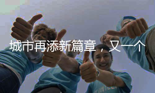城市再添新篇章，又一個(gè)千萬(wàn)人口大市的崛起與繁榮
