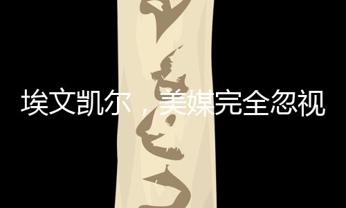 埃文凱爾，美媒完全忽視了我的故事