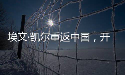 埃文·凱爾重返中國(guó)，開啟新的歷程