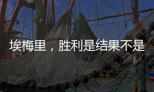 埃梅里，勝利是結(jié)果不是目標(biāo)——探尋成功的真正內(nèi)涵