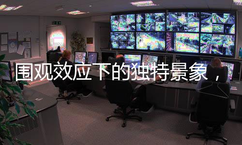 圍觀效應(yīng)下的獨特景象，一人洗碗，八萬目光聚焦
