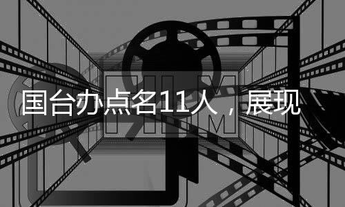 國(guó)臺(tái)辦點(diǎn)名11人，展現(xiàn)堅(jiān)定立場(chǎng)，推動(dòng)兩岸關(guān)系向前發(fā)展