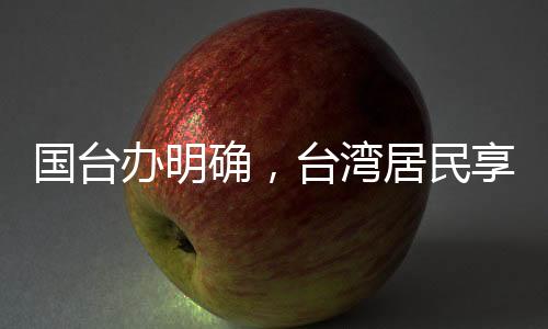 國臺辦明確，臺灣居民享有來大陸落戶的自由