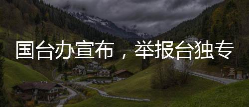 國臺辦宣布，舉報臺獨專欄收到郵件高達323封