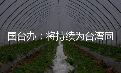 國臺辦：將持續(xù)為臺灣同胞來大陸學(xué)習(xí)、就業(yè)、創(chuàng)業(yè)創(chuàng)造更好條件