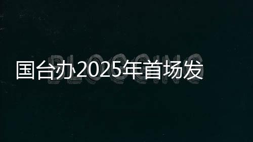 國臺辦2025年首場發(fā)布會，這句警告“臺獨”的話才是重點