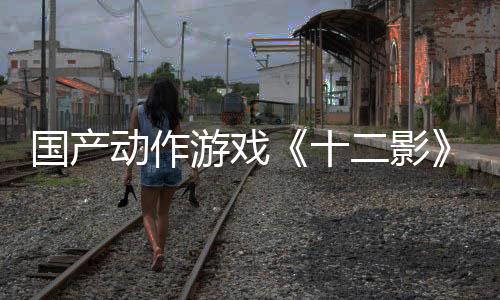 國產(chǎn)動作游戲《十二影》實(shí)機(jī)演示 Boss白娘子美艷動人