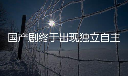國產(chǎn)劇終于出現(xiàn)獨立自主的女主角，不再依賴男主角拯救