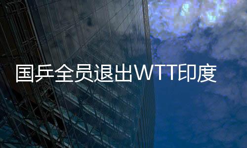 國(guó)乒全員退出WTT印度挑戰(zhàn)賽，聚焦背后的原因與挑戰(zhàn)