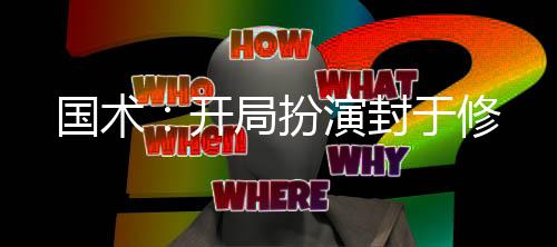 國(guó)術(shù)：開(kāi)局扮演封于修