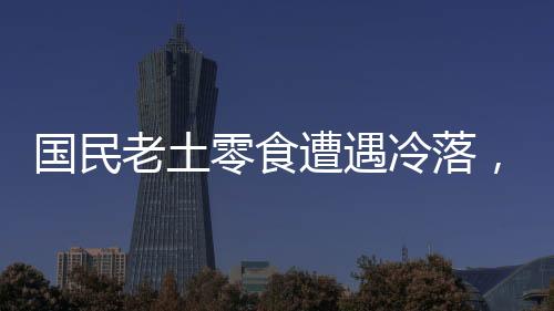 國民老土零食遭遇冷落，傳統(tǒng)美味面臨挑戰(zhàn)