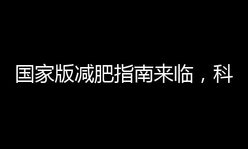 國家版減肥指南來臨，科學(xué)減重新篇章