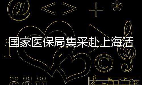 國家醫(yī)保局集采赴上海活動(dòng)圓滿結(jié)束，已順利返京