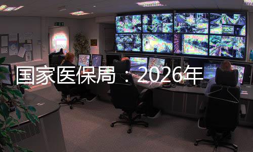 國(guó)家醫(yī)保局：2026年底前全面實(shí)現(xiàn)基本醫(yī)?；鸺磿r(shí)結(jié)算