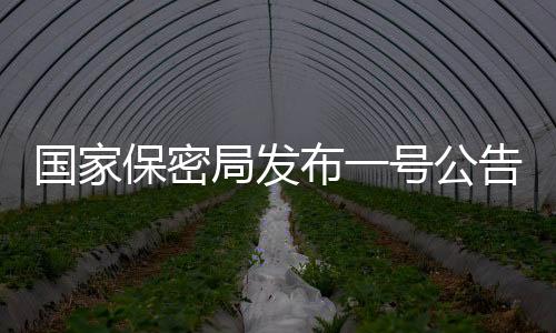 國家保密局發(fā)布一號公告，加強保密管理，維護國家安全