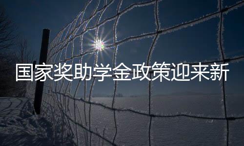 國(guó)家獎(jiǎng)助學(xué)金政策迎來(lái)新變化，一攬子解讀