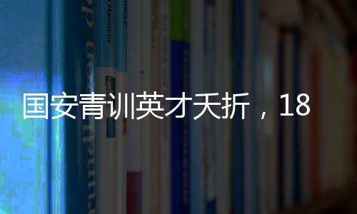 國(guó)安青訓(xùn)英才夭折，18歲小將郭嘉璇因重傷腦死亡令人痛惜