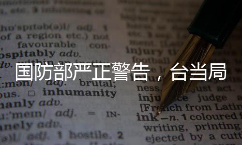 國(guó)防部嚴(yán)正警告，臺(tái)當(dāng)局挑釁底線，早晚必將被收回