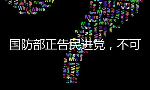 國(guó)防部正告民進(jìn)黨，不可任性妄為，最終必將接受制裁