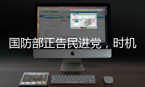 國防部正告民進(jìn)黨，時(shí)機(jī)成熟終將收拾局面