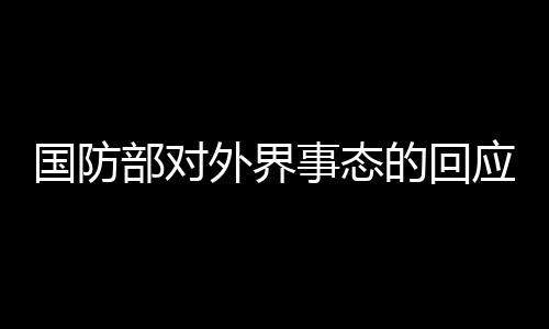 國防部對外界事態(tài)的回應(yīng)，深感詫異與強(qiáng)烈不滿