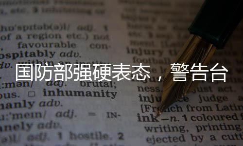 國防部強(qiáng)硬表態(tài)，警告臺(tái)當(dāng)局終將歸整統(tǒng)一