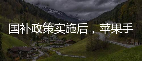國補政策實施后，蘋果手機跌破三千元大關(guān)——普及新時代科技消費潮流的新篇章