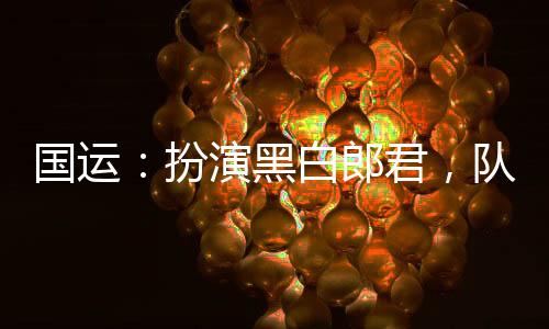 國運：扮演黑白郎君，隊友憶無心