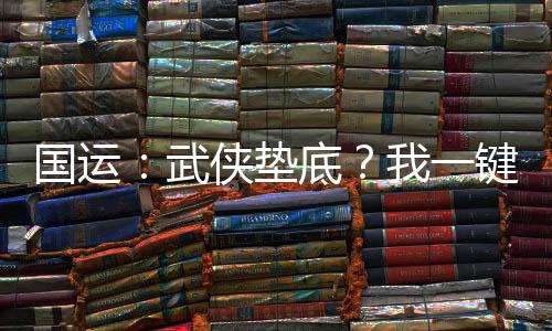 國(guó)運(yùn)：武俠墊底？我一鍵神功滿級(jí)