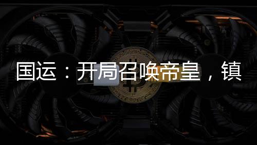 國運(yùn)：開局召喚帝皇，鎮(zhèn)殺鋼鐵俠
