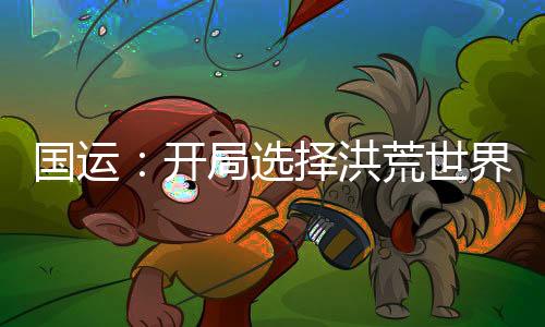 國運：開局選擇洪荒世界，化身鴻蒙掌控者！