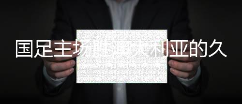 國(guó)足主場(chǎng)勝澳大利亞的久違時(shí)刻，回望41年前的輝煌