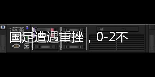 國足遭遇重挫，0-2不敵澳大利亞，世界杯之路受阻