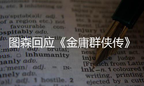 圖森回應(yīng)《金庸群俠傳》團(tuán)隊(duì)解散：項(xiàng)目進(jìn)展不受影響