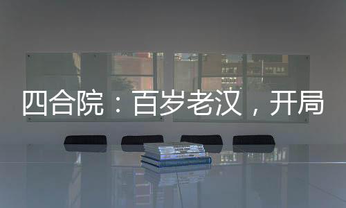 四合院：百歲老漢，開局收養(yǎng)小當