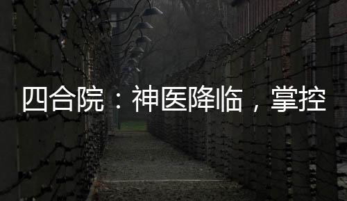 四合院：神醫(yī)降臨，掌控生死