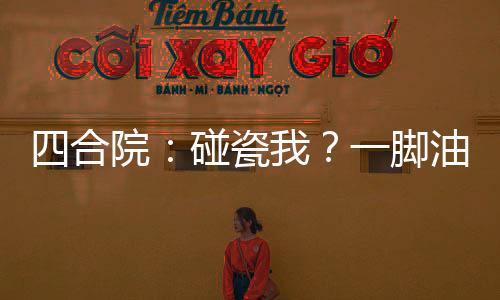 四合院：碰瓷我？一腳油門創(chuàng)過去